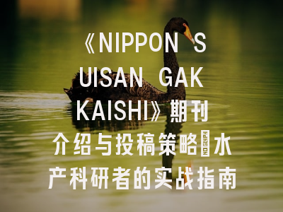 《NIPPON SUISAN GAKKAISHI》期刊介绍与投稿策略：水产科研者的实战指南