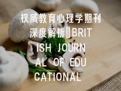 权威教育心理学期刊深度解析_BRITISH JOURNAL OF EDUCATIONAL PSYCHOLOGY投稿全指南
