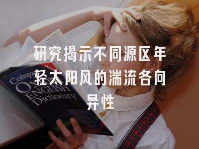 研究揭示不同源区年轻太阳风的湍流各向异性