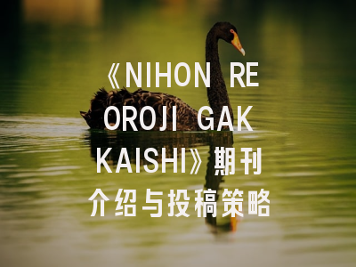 《NIHON REOROJI GAKKAISHI》期刊介绍与投稿策略