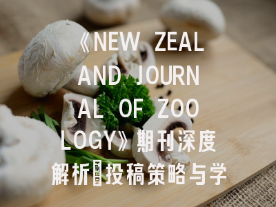《NEW ZEALAND JOURNAL OF ZOOLOGY》期刊深度解析：投稿策略与学术影响力