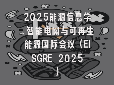 2025能源信息学、智能电网与可再生能源国际会议（EISGRE 2025）
