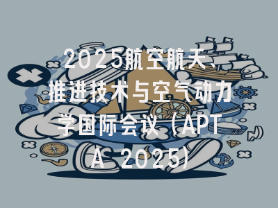 2025航空航天、推进技术与空气动力学国际会议（APTA 2025）