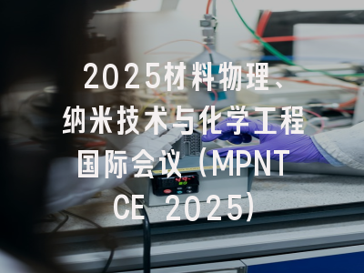 2025材料物理、纳米技术与化学工程国际会议（MPNTCE 2025）