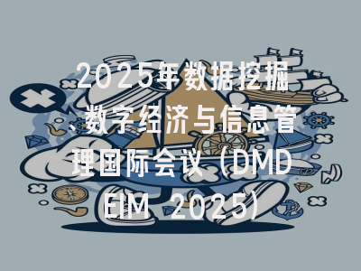 2025年数据挖掘、数字经济与信息管理国际会议（DMDEIM 2025）