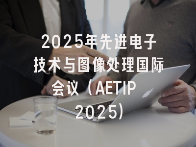2025年先进电子技术与图像处理国际会议（AETIP 2025）
