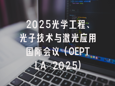 2025光学工程、光子技术与激光应用国际会议（OEPTLA 2025）