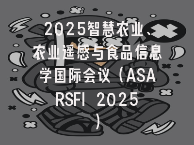 2025智慧农业、农业遥感与食品信息学国际会议（ASARSFI 2025）