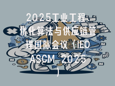 2025工业工程、优化算法与供应链管理国际会议（IEOASCM 2025）