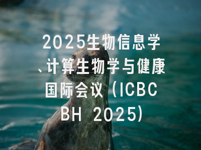 2025生物信息学、计算生物学与健康国际会议（ICBCBH 2025）