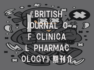《BRITISH JOURNAL OF CLINICAL PHARMACOLOGY》期刊介绍与投稿建议｜临床药理研究的黄金指南