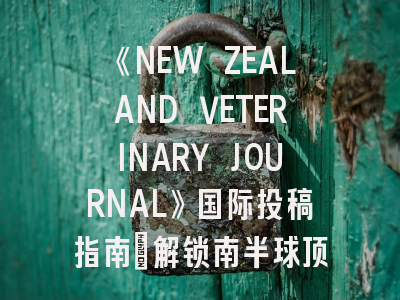 《NEW ZEALAND VETERINARY JOURNAL》国际投稿指南：解锁南半球顶尖兽医学刊的发表秘籍