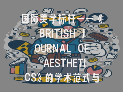 国际美学标杆——《BRITISH JOURNAL OF AESTHETICS》的学术范式与投稿实践