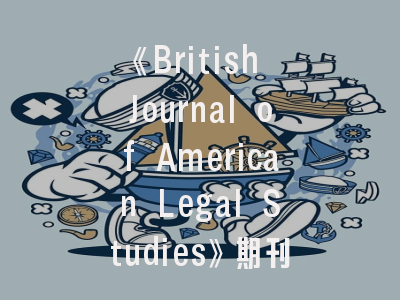 《British Journal of American Legal Studies》期刊解析与投稿全攻略——英美法系研究的学术制高点