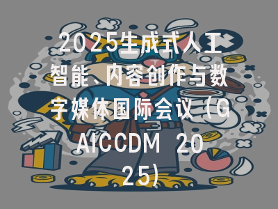 2025生成式人工智能、内容创作与数字媒体国际会议（GAICCDM 2025）