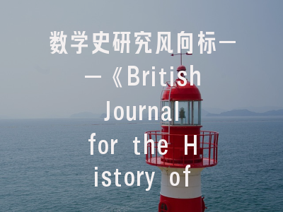 数学史研究风向标——《British Journal for the History of Mathematics》投稿全指南