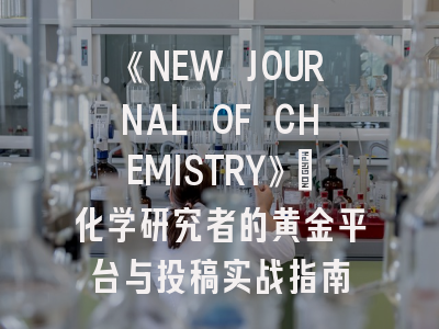《NEW JOURNAL OF CHEMISTRY》：化学研究者的黄金平台与投稿实战指南