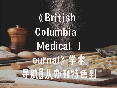 《British Columbia Medical Journal》学术导航_从办刊特色到精准投稿的全景透视
