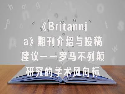 《Britannia》期刊介绍与投稿建议——罗马不列颠研究的学术风向标