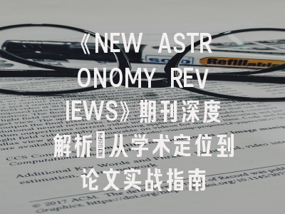 《NEW ASTRONOMY REVIEWS》期刊深度解析：从学术定位到论文实战指南