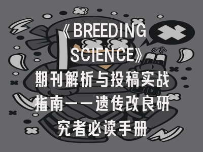 《BREEDING SCIENCE》期刊解析与投稿实战指南——遗传改良研究者必读手册