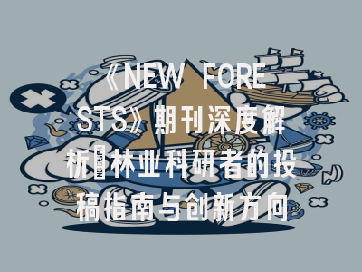 《NEW FORESTS》期刊深度解析：林业科研者的投稿指南与创新方向