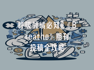 呼吸领域必知：《Breathe》期刊投稿全攻略