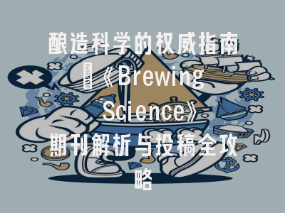 酿造科学的权威指南：《Brewing Science》期刊解析与投稿全攻略