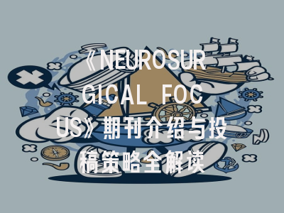 《NEUROSURGICAL FOCUS》期刊介绍与投稿策略全解读