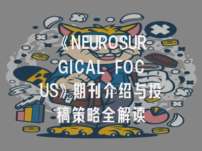 《NEUROSURGICAL FOCUS》期刊介绍与投稿策略全解读