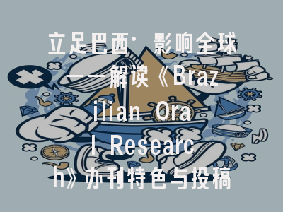 立足巴西·影响全球——解读《Brazilian Oral Research》办刊特色与投稿策略