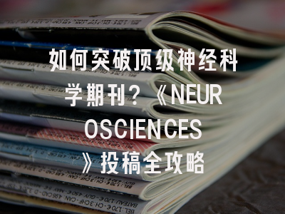 如何突破顶级神经科学期刊？《NEUROSCIENCES》投稿全攻略