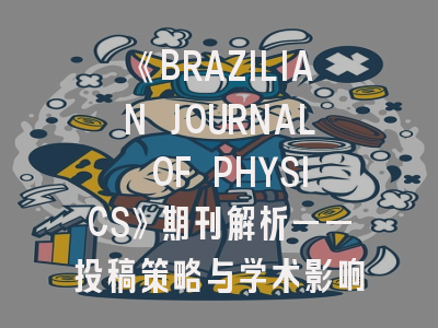 《BRAZILIAN JOURNAL OF PHYSICS》期刊解析——投稿策略与学术影响力提升指南