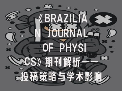 《BRAZILIAN JOURNAL OF PHYSICS》期刊解析——投稿策略与学术影响力提升指南