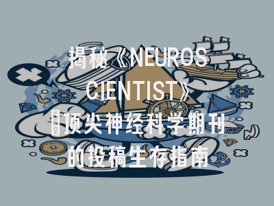 揭秘《NEUROSCIENTIST》：顶尖神经科学期刊的投稿生存指南