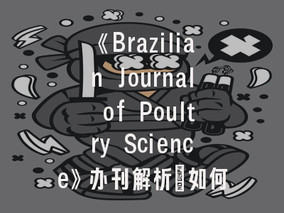 《Brazilian Journal of Poultry Science》办刊解析_如何高效发表家禽研究论文？