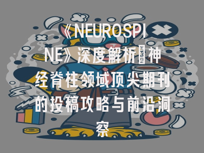 《NEUROSPINE》深度解析：神经脊柱领域顶尖期刊的投稿攻略与前沿洞察