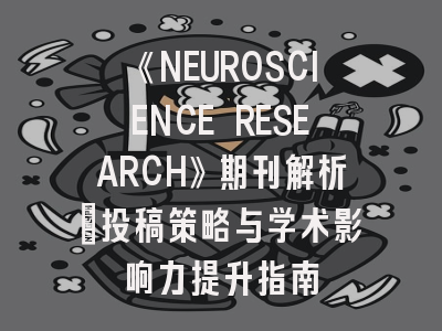 《NEUROSCIENCE RESEARCH》期刊解析：投稿策略与学术影响力提升指南