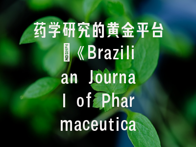 药学研究的黄金平台：《Brazilian Journal of Pharmaceutical Sciences》深度解析