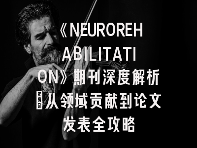 《NEUROREHABILITATION》期刊深度解析：从领域贡献到论文发表全攻略