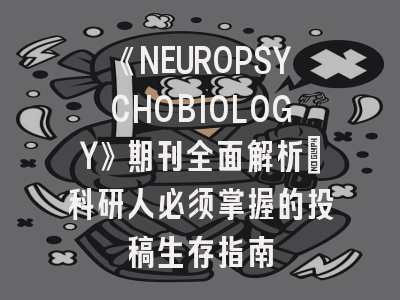 《NEUROPSYCHOBIOLOGY》期刊全面解析：科研人必须掌握的投稿生存指南