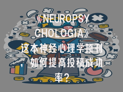 《NEUROPSYCHOLOGIA》这本神经心理学顶刊，如何提高投稿成功率？