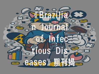《Brazilian Journal of Infectious Diseases》期刊揭秘与投稿全指南——科研人的必读手册