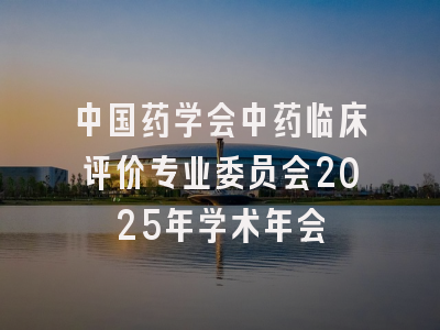 中国药学会中药临床评价专业委员会2025年学术年会