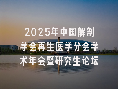 2025年中国解剖学会再生医学分会学术年会暨研究生论坛