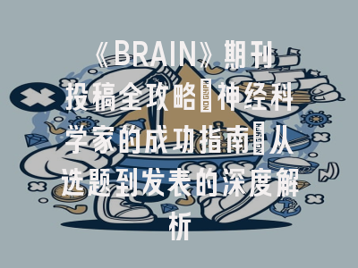 《BRAIN》期刊投稿全攻略：神经科学家的成功指南｜从选题到发表的深度解析