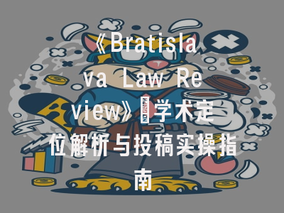 《Bratislava Law Review》_学术定位解析与投稿实操指南