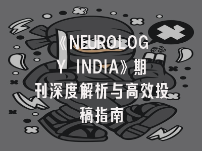 《NEUROLOGY INDIA》期刊深度解析与高效投稿指南