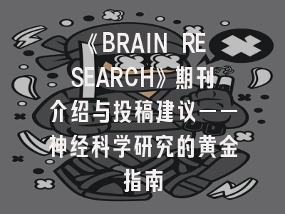 《BRAIN RESEARCH》期刊介绍与投稿建议——神经科学研究的黄金指南