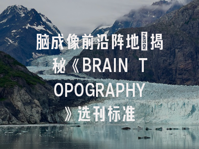 脑成像前沿阵地_揭秘《BRAIN TOPOGRAPHY》选刊标准